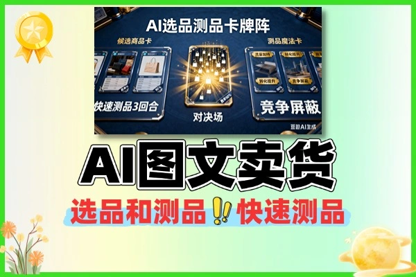 AI图文卖货选品和测品快速测出能出单的好品