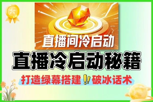直播冷启动速成秘籍打造吸金人货场+绿幕搭建+破冰话术