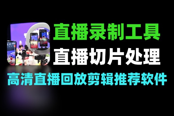直播录制教程如何录制高清直播回放与剪辑推荐录制软件与工具
