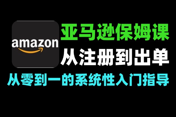 亚马逊保姆课从注册到出单